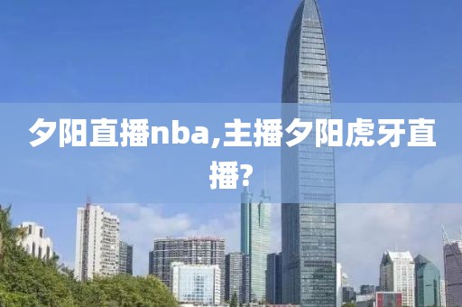 夕阳直播nba,主播夕阳虎牙直播?