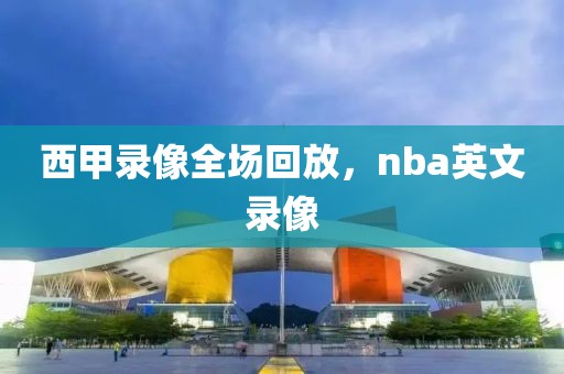 西甲录像全场回放，nba英文录像