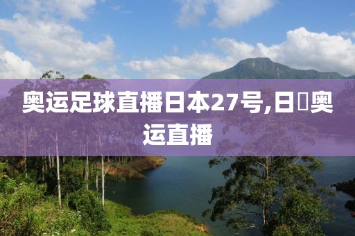 奥运足球直播日本27号,日夲奥运直播