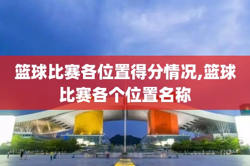 篮球比赛各位置得分情况,篮球比赛各个位置名称