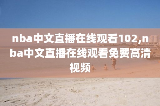 nba中文直播在线观看102,nba中文直播在线观看免费高清视频