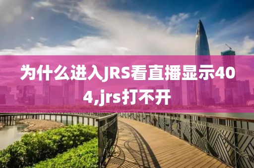 为什么进入JRS看直播显示404,jrs打不开