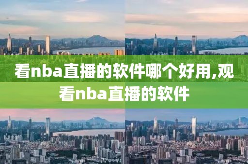 看nba直播的软件哪个好用,观看nba直播的软件