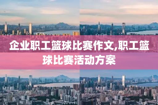 企业职工篮球比赛作文,职工篮球比赛活动方案