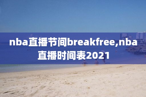 nba直播节间breakfree,nba直播时间表2021