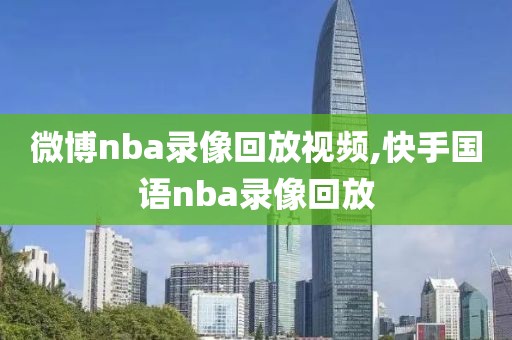 微博nba录像回放视频,快手国语nba录像回放