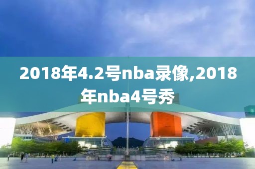 2018年4.2号nba录像,2018年nba4号秀