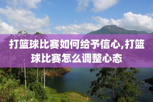 打篮球比赛如何给予信心,打篮球比赛怎么调整心态