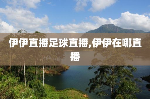 伊伊直播足球直播,伊伊在哪直播