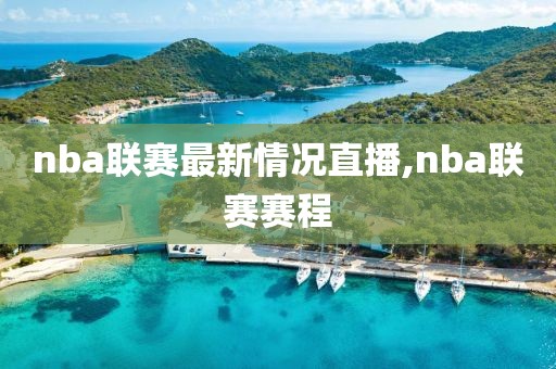 nba联赛最新情况直播,nba联赛赛程