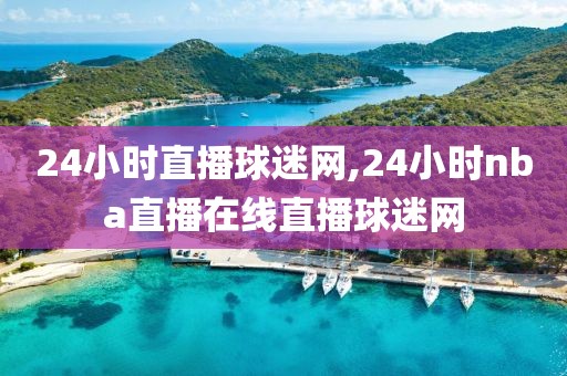 24小时直播球迷网,24小时nba直播在线直播球迷网