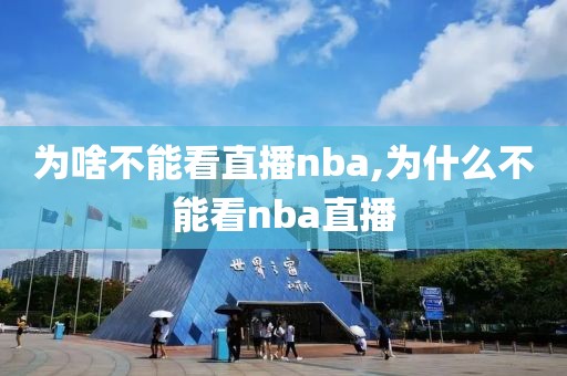 为啥不能看直播nba,为什么不能看nba直播