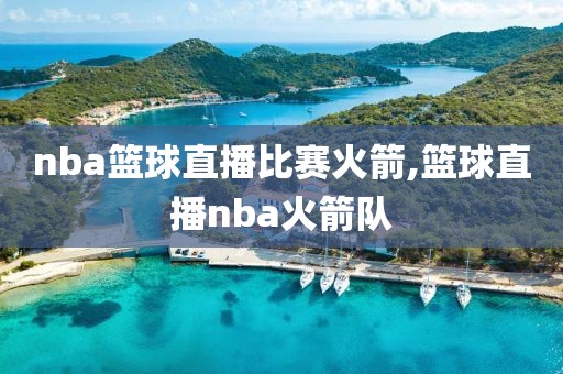 nba篮球直播比赛火箭,篮球直播nba火箭队