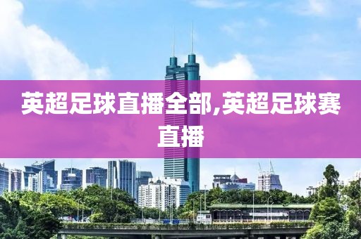 英超足球直播全部,英超足球赛直播