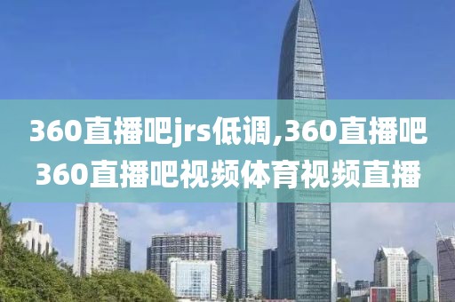 360直播吧jrs低调,360直播吧360直播吧视频体育视频直播