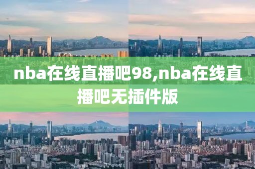 nba在线直播吧98,nba在线直播吧无插件版