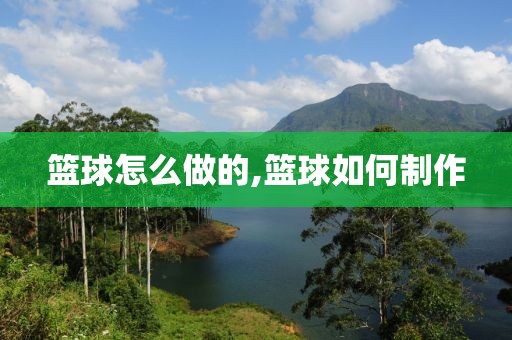 篮球怎么做的,篮球如何制作