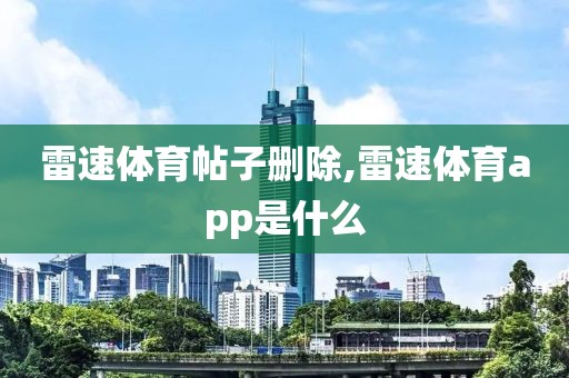 雷速体育帖子删除,雷速体育app是什么