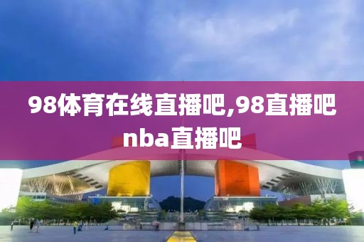 98体育在线直播吧,98直播吧nba直播吧