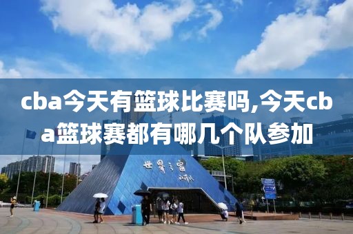 cba今天有篮球比赛吗,今天cba篮球赛都有哪几个队参加