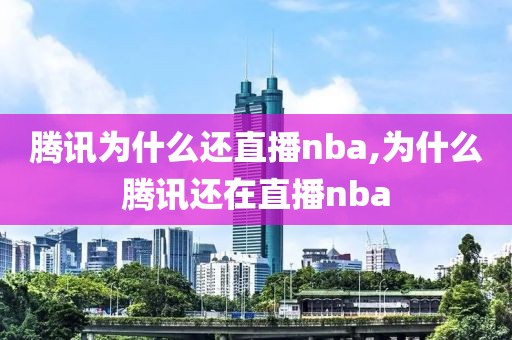 腾讯为什么还直播nba,为什么腾讯还在直播nba