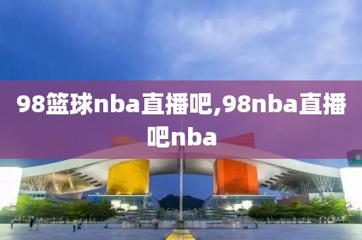 98篮球nba直播吧,98nba直播吧nba