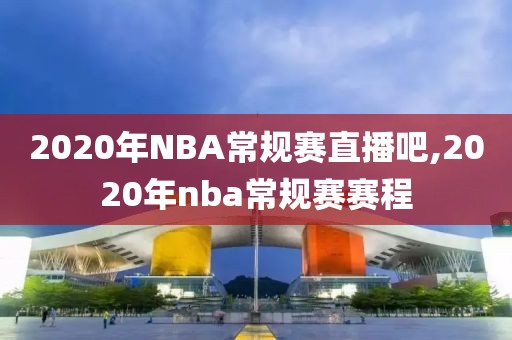 2020年NBA常规赛直播吧,2020年nba常规赛赛程