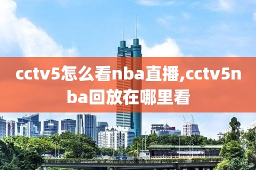 cctv5怎么看nba直播,cctv5nba回放在哪里看