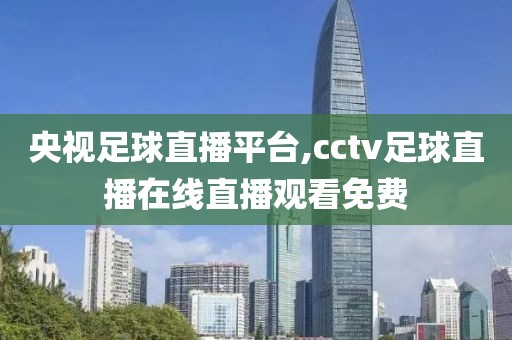 央视足球直播平台,cctv足球直播在线直播观看免费