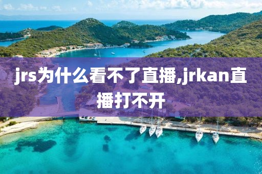 jrs为什么看不了直播,jrkan直播打不开