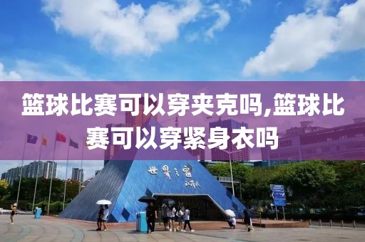 篮球比赛可以穿夹克吗,篮球比赛可以穿紧身衣吗