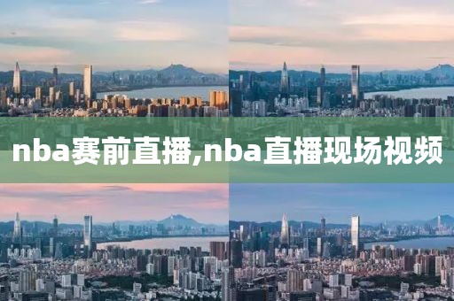 nba赛前直播,nba直播现场视频