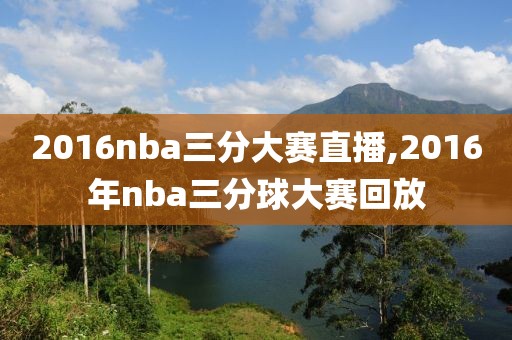 2016nba三分大赛直播,2016年nba三分球大赛回放