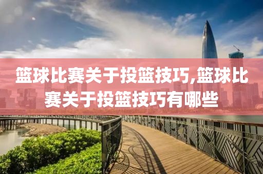 篮球比赛关于投篮技巧,篮球比赛关于投篮技巧有哪些