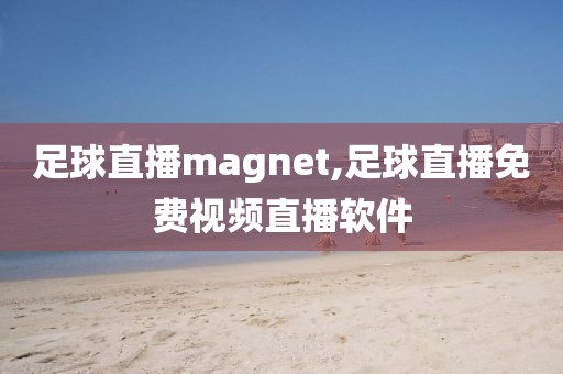 足球直播magnet,足球直播免费视频直播软件