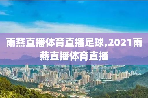 雨燕直播体育直播足球,2021雨燕直播体育直播