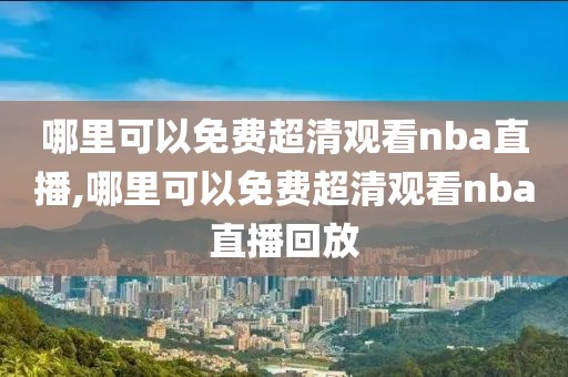 哪里可以免费超清观看nba直播,哪里可以免费超清观看nba直播回放