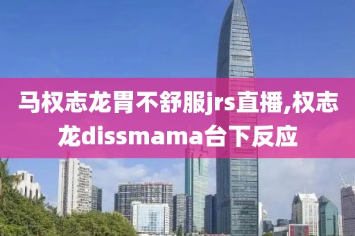 马权志龙胃不舒服jrs直播,权志龙dissmama台下反应