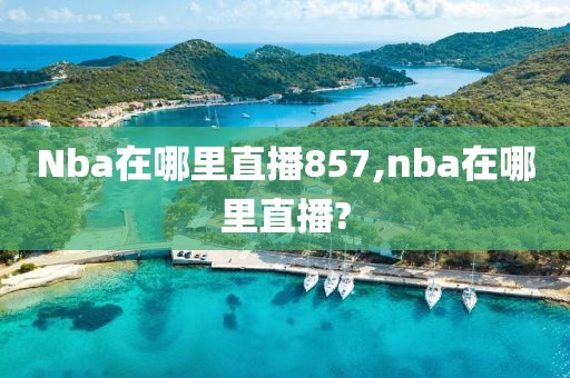 Nba在哪里直播857,nba在哪里直播?