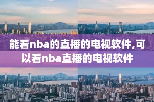 能看nba的直播的电视软件,可以看nba直播的电视软件