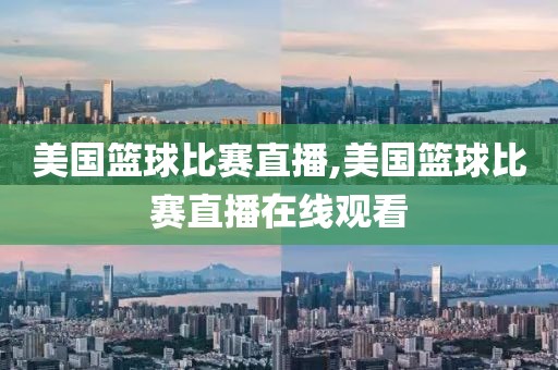 美国篮球比赛直播,美国篮球比赛直播在线观看