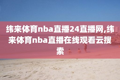 纬来体育nba直播24直播网,纬来体育nba直播在线观看云搜索