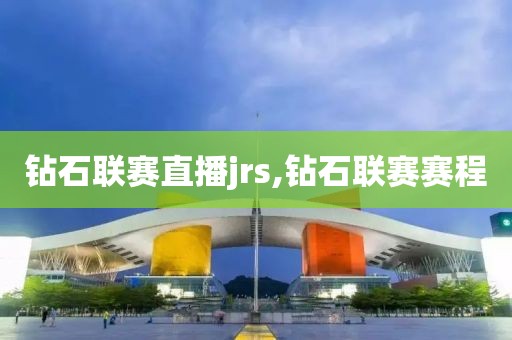 钻石联赛直播jrs,钻石联赛赛程