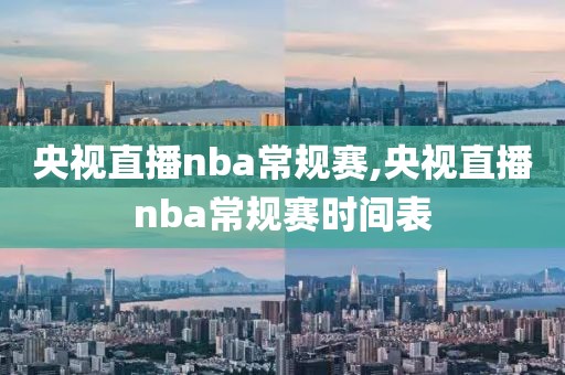 央视直播nba常规赛,央视直播nba常规赛时间表