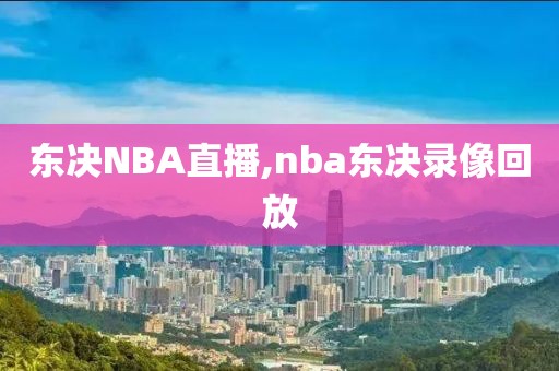 东决NBA直播,nba东决录像回放