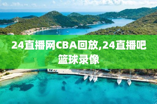 24直播网CBA回放,24直播吧篮球录像
