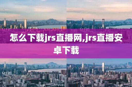怎么下载jrs直播网,jrs直播安卓下载