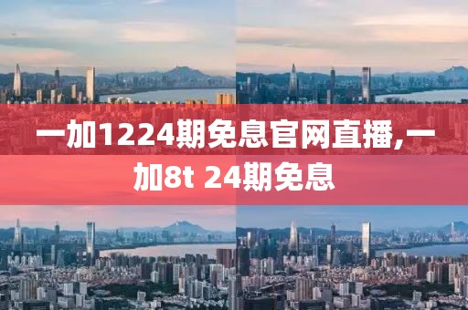 一加1224期免息官网直播,一加8t 24期免息