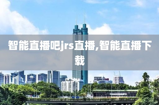 智能直播吧jrs直播,智能直播下载