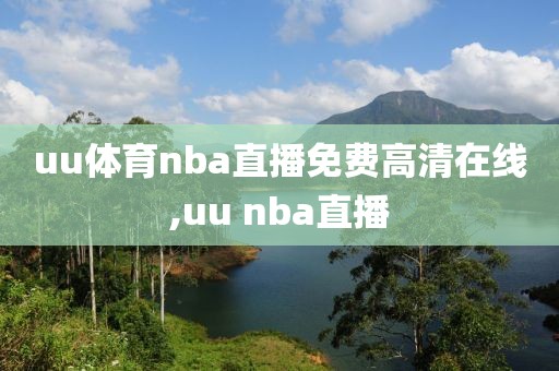 uu体育nba直播免费高清在线,uu nba直播